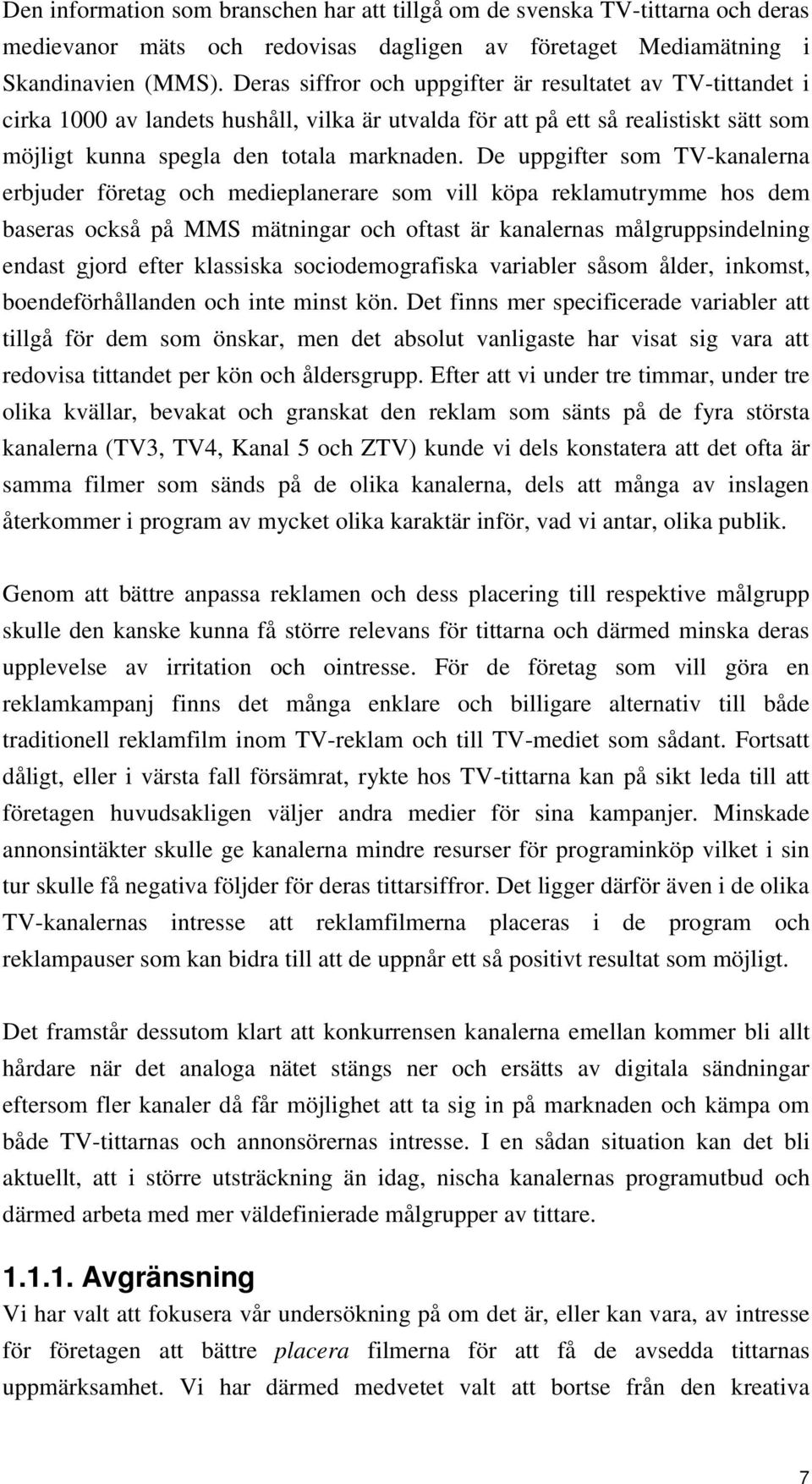 De uppgifter som TV-kanalerna erbjuder företag och medieplanerare som vill köpa reklamutrymme hos dem baseras också på MMS mätningar och oftast är kanalernas målgruppsindelning endast gjord efter