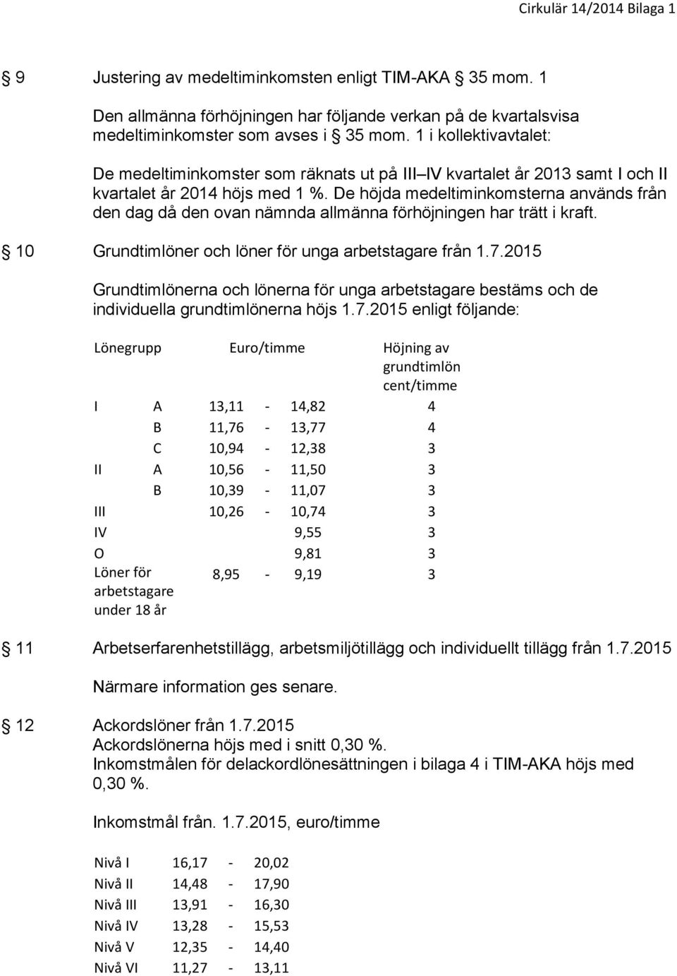 De höjda medeltiminkomsterna används från den dag då den ovan nämnda allmänna förhöjningen har trätt i kraft. 10 Grundtimlöner och löner för unga arbetstagare från 1.7.