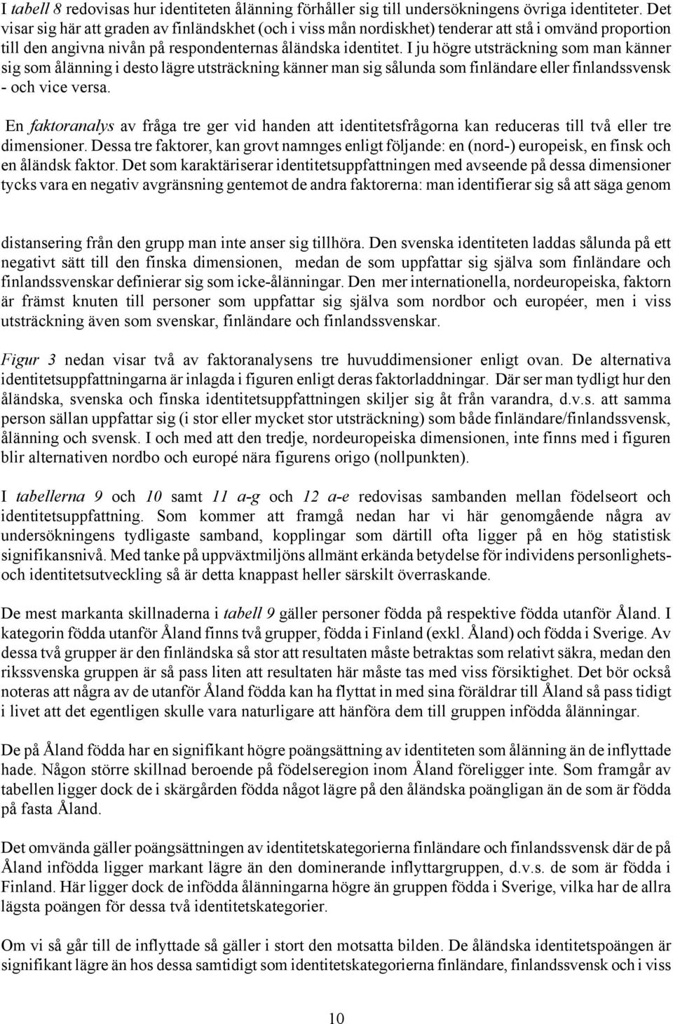 I ju högre utsträckning som man känner sig som ålänning i desto lägre utsträckning känner man sig sålunda som finländare eller finlandssvensk - och vice versa.