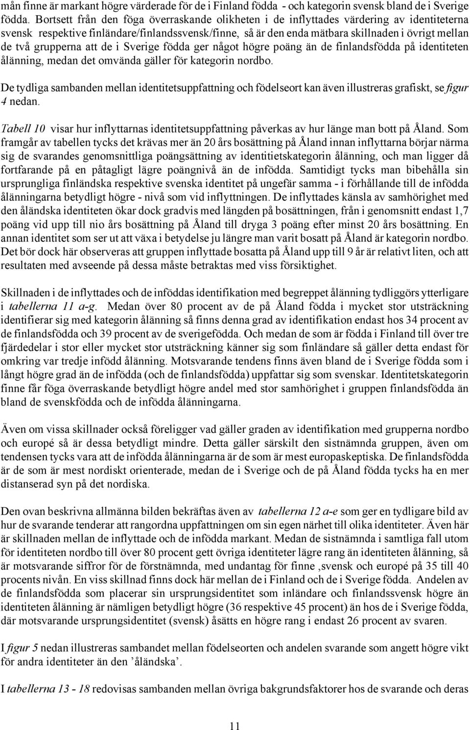 grupperna att de i Sverige födda ger något högre poäng än de finlandsfödda på identiteten ålänning, medan det omvända gäller för kategorin nordbo.