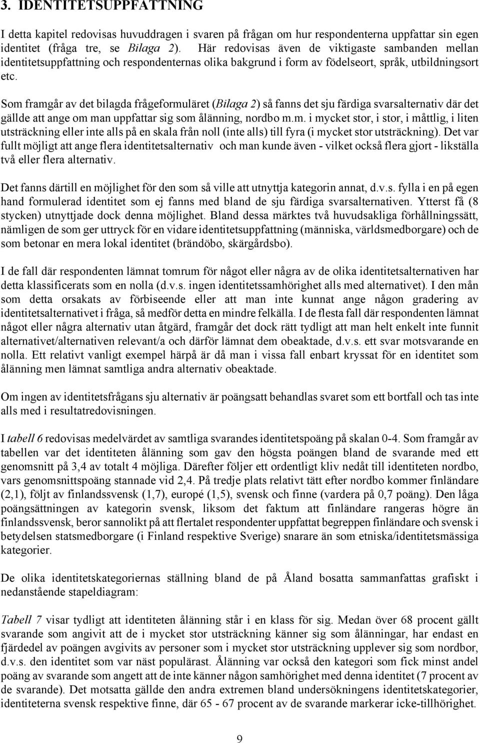 Som framgår av det bilagda frågeformuläret (Bilaga 2) så fanns det sju färdiga svarsalternativ där det gällde att ange om man uppfattar sig som ålänning, nordbo m.m. i mycket stor, i stor, i måttlig, i liten utsträckning eller inte alls på en skala från noll (inte alls) till fyra (i mycket stor utsträckning).