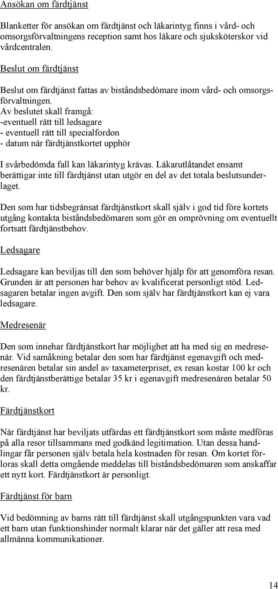 Av beslutet skall framgå: -eventuell rätt till ledsagare - eventuell rätt till specialfordon - datum när färdtjänstkortet upphör I svårbedömda fall kan läkarintyg krävas.