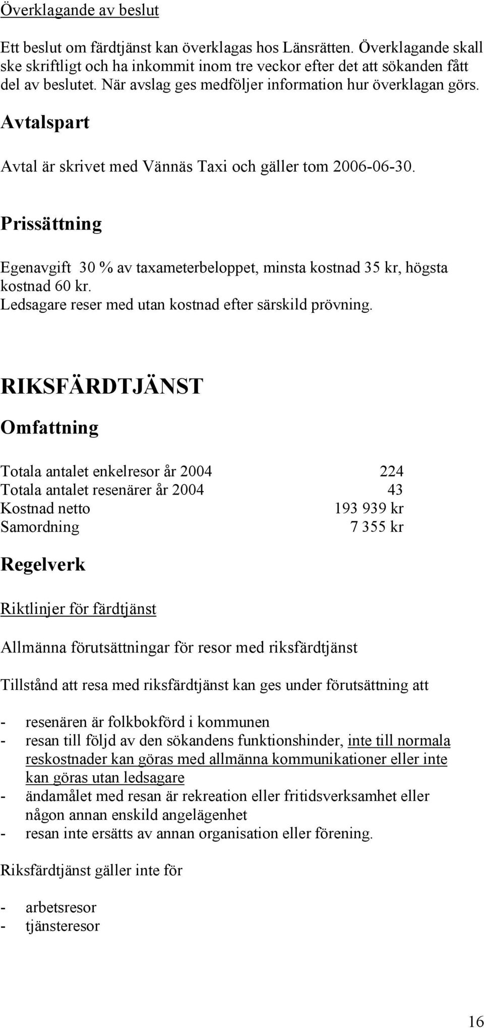 Prissättning Egenavgift 30 % av taameterbeloppet, minsta kostnad 35 kr, högsta kostnad 60 kr. Ledsagare reser med utan kostnad efter särskild prövning.