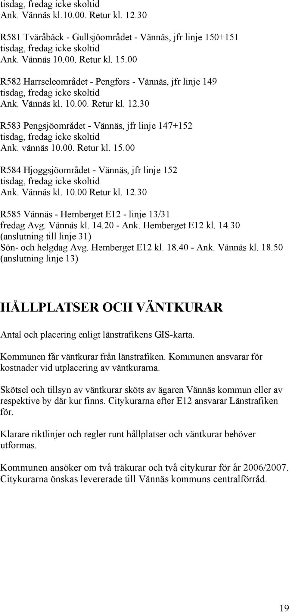 30 R583 Pengsjöområdet - Vännäs, jfr linje 147+152 tisdag, fredag icke skoltid Ank. vännäs 10.00. Retur kl. 15.00 R584 Hjoggsjöområdet - Vännäs, jfr linje 152 tisdag, fredag icke skoltid Ank.