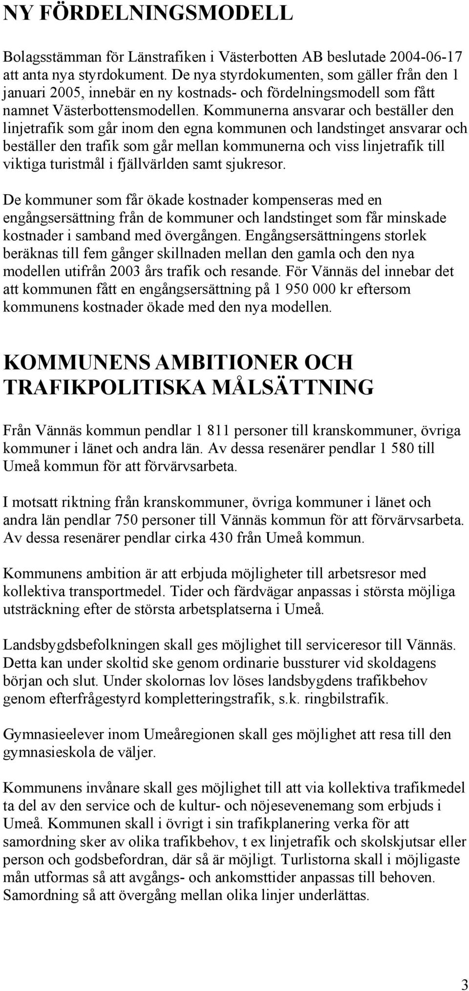 Kommunerna ansvarar och beställer den linjetrafik som går inom den egna kommunen och landstinget ansvarar och beställer den trafik som går mellan kommunerna och viss linjetrafik till viktiga