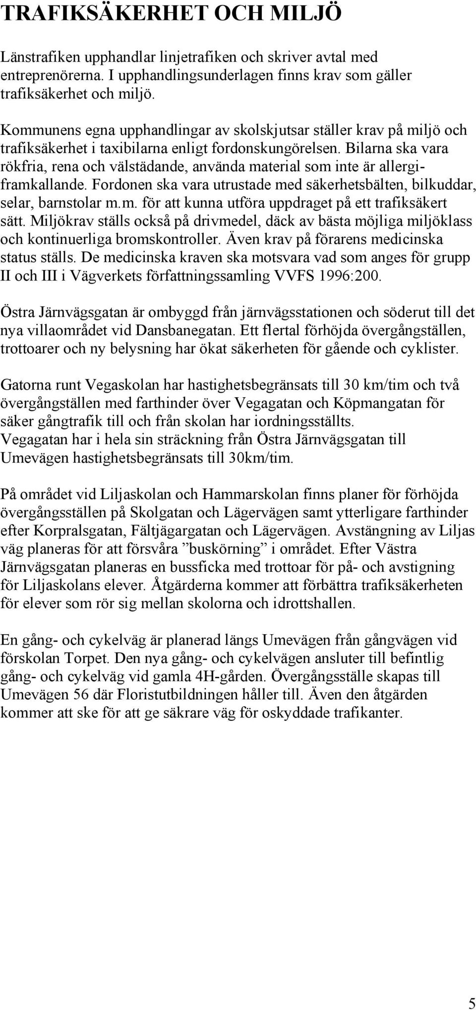 Bilarna ska vara rökfria, rena och välstädande, använda material som inte är allergiframkallande. Fordonen ska vara utrustade med säkerhetsbälten, bilkuddar, selar, barnstolar m.m. för att kunna utföra uppdraget på ett trafiksäkert sätt.