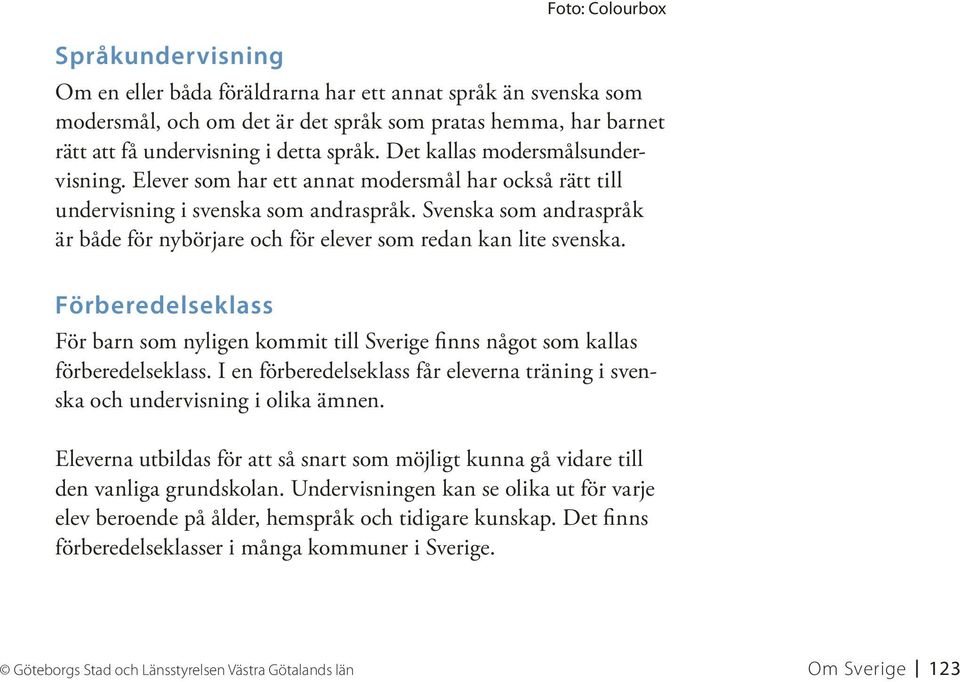 Svenska som andraspråk är både för nybörjare och för elever som redan kan lite svenska. Förberedelseklass För barn som nyligen kommit till Sverige finns något som kallas förberedelseklass.