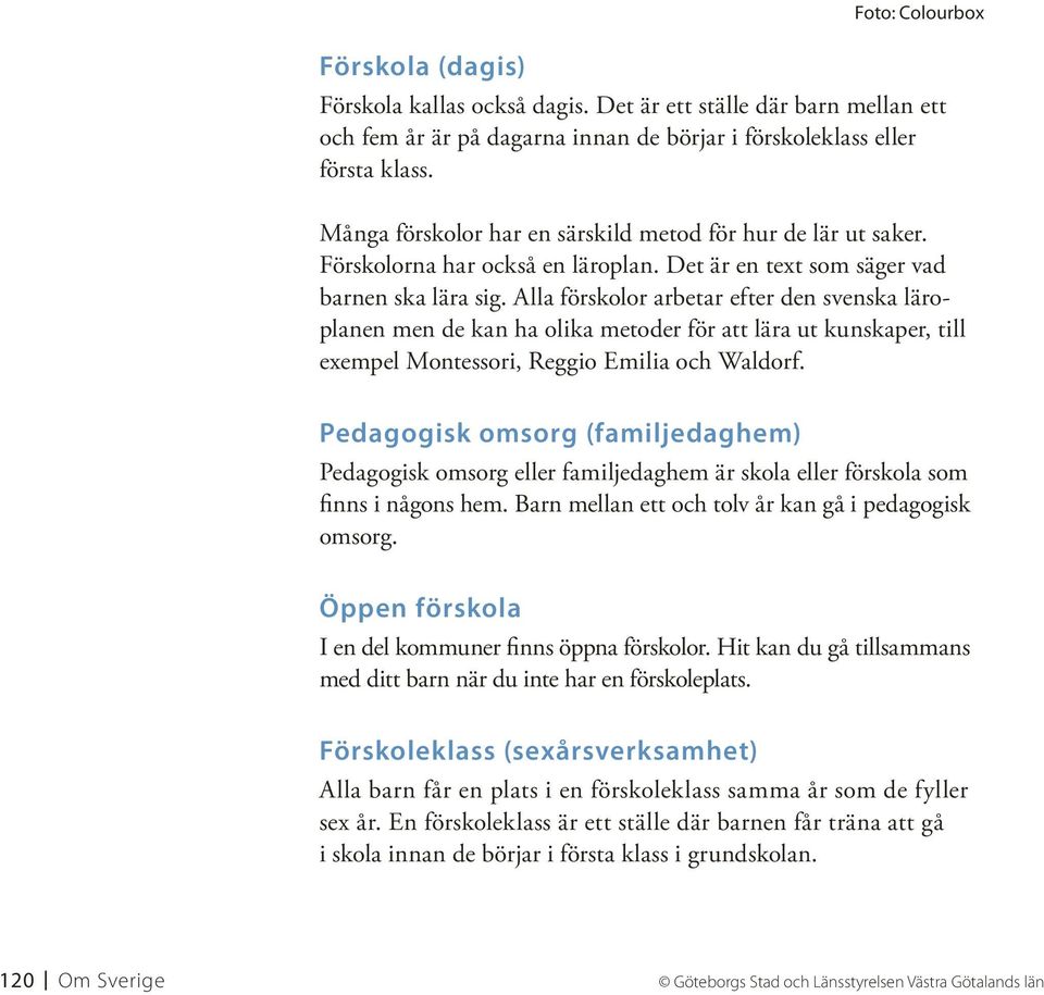 Alla förskolor arbetar efter den svenska läroplanen men de kan ha olika metoder för att lära ut kunskaper, till exempel Montessori, Reggio Emilia och Waldorf.