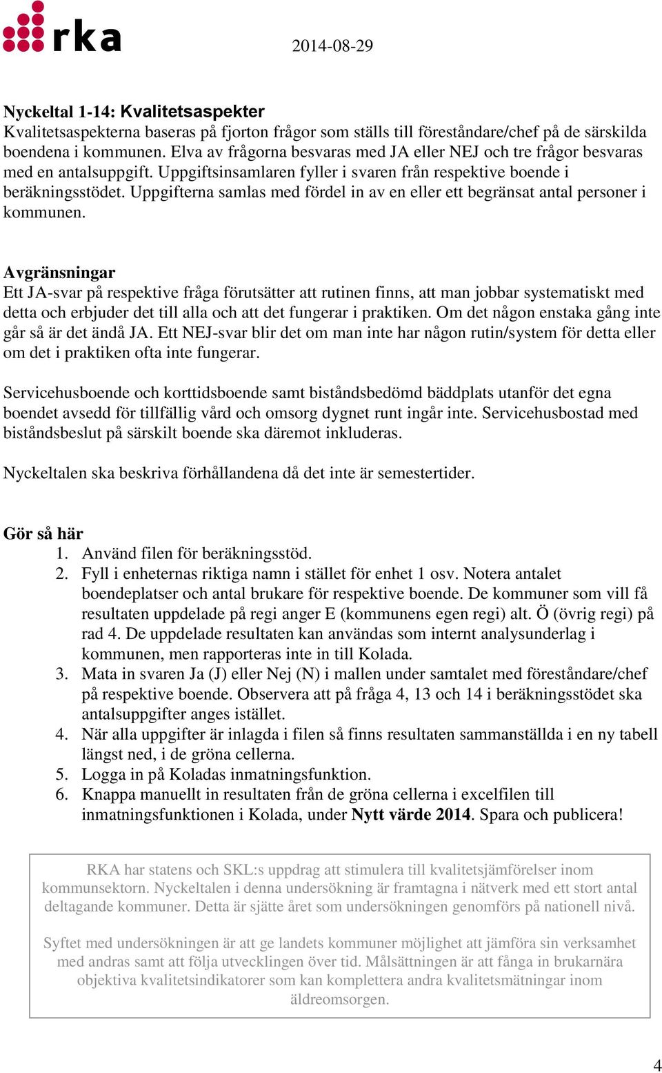 Uppgifterna samlas med fördel in av en eller ett begränsat antal personer i Avgränsningar Ett JA-svar på respektive fråga förutsätter att rutinen finns, att man jobbar systematiskt med detta och