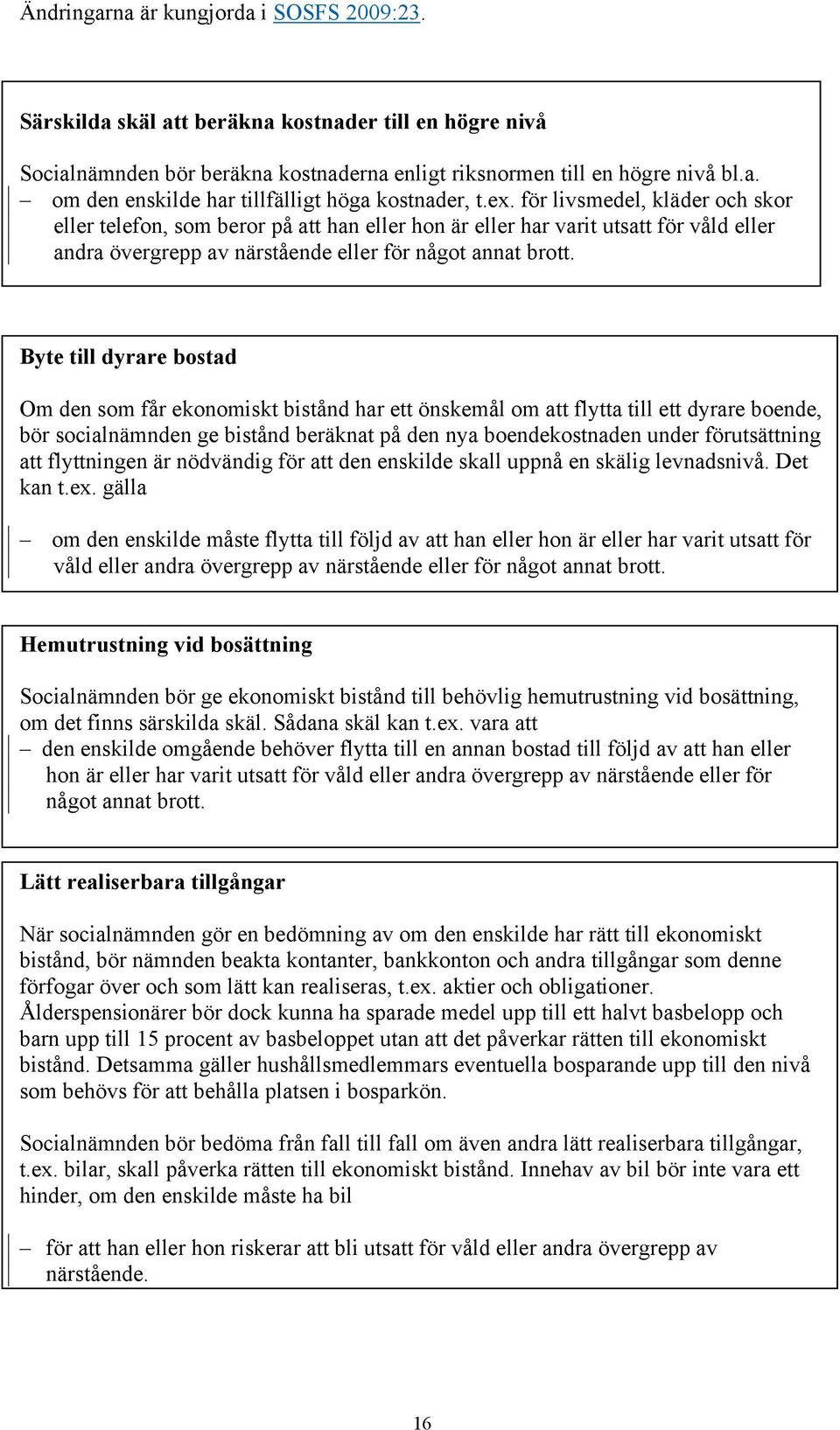 Byte till dyrare bostad Om den som får ekonomiskt bistånd har ett önskemål om att flytta till ett dyrare boende, bör socialnämnden ge bistånd beräknat på den nya boendekostnaden under förutsättning