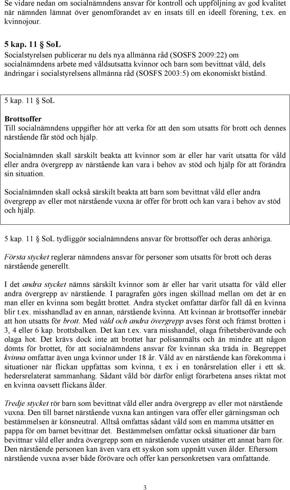 råd (SOSFS 2003:5) om ekonomiskt bistånd. 5 kap. 11 SoL Brottsoffer Till socialnämndens uppgifter hör att verka för att den som utsatts för brott och dennes närstående får stöd och hjälp.