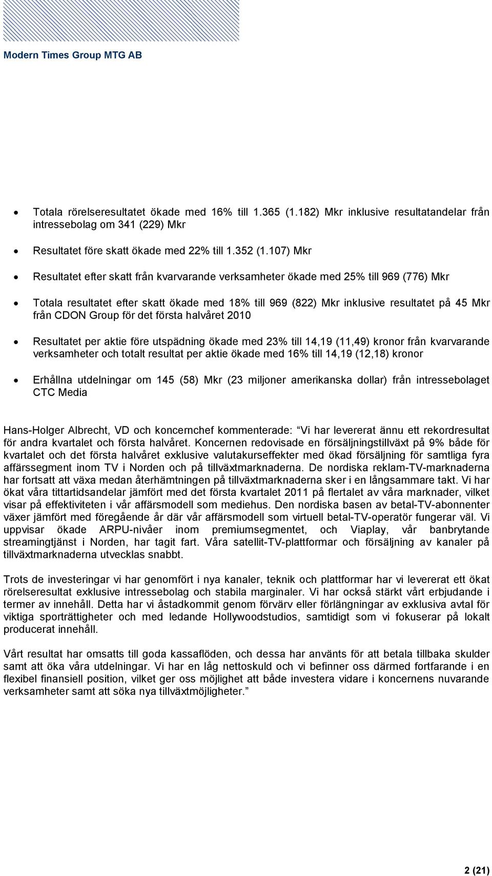 Group för det första halvåret Resultatet per aktie före utspädning ökade med 23% till 14,19 (11,49) kronor från kvarvarande verksamheter och totalt resultat per aktie ökade med 16% till 14,19 (12,18)