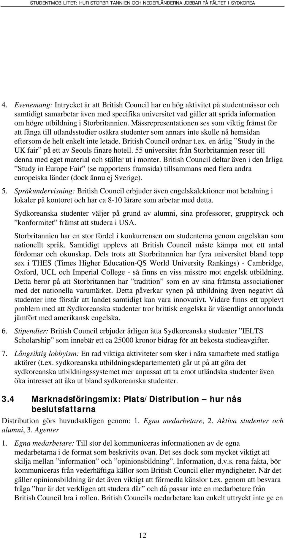 British Council ordnar t.ex. en årlig Study in the UK fair på ett av Seouls finare hotell. 55 universitet från Storbritannien reser till denna med eget material och ställer ut i monter.