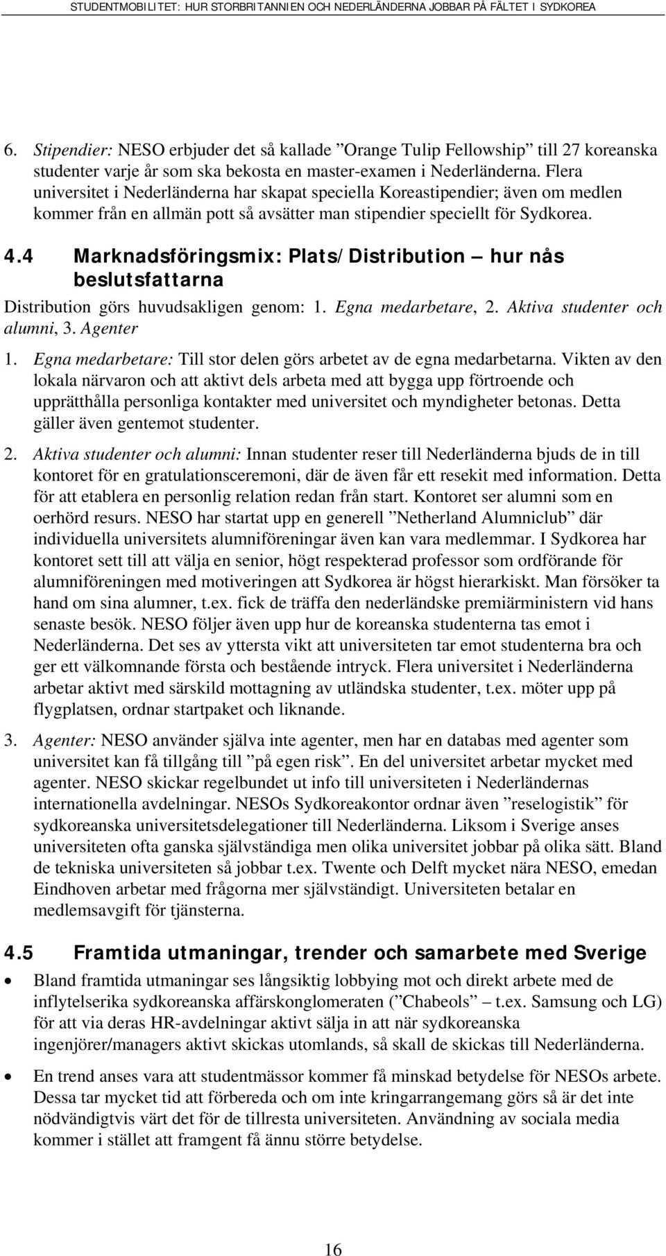4 Marknadsföringsmix: Plats/Distribution hur nås beslutsfattarna Distribution görs huvudsakligen genom: 1. Egna medarbetare, 2. Aktiva studenter och alumni, 3. Agenter 1.