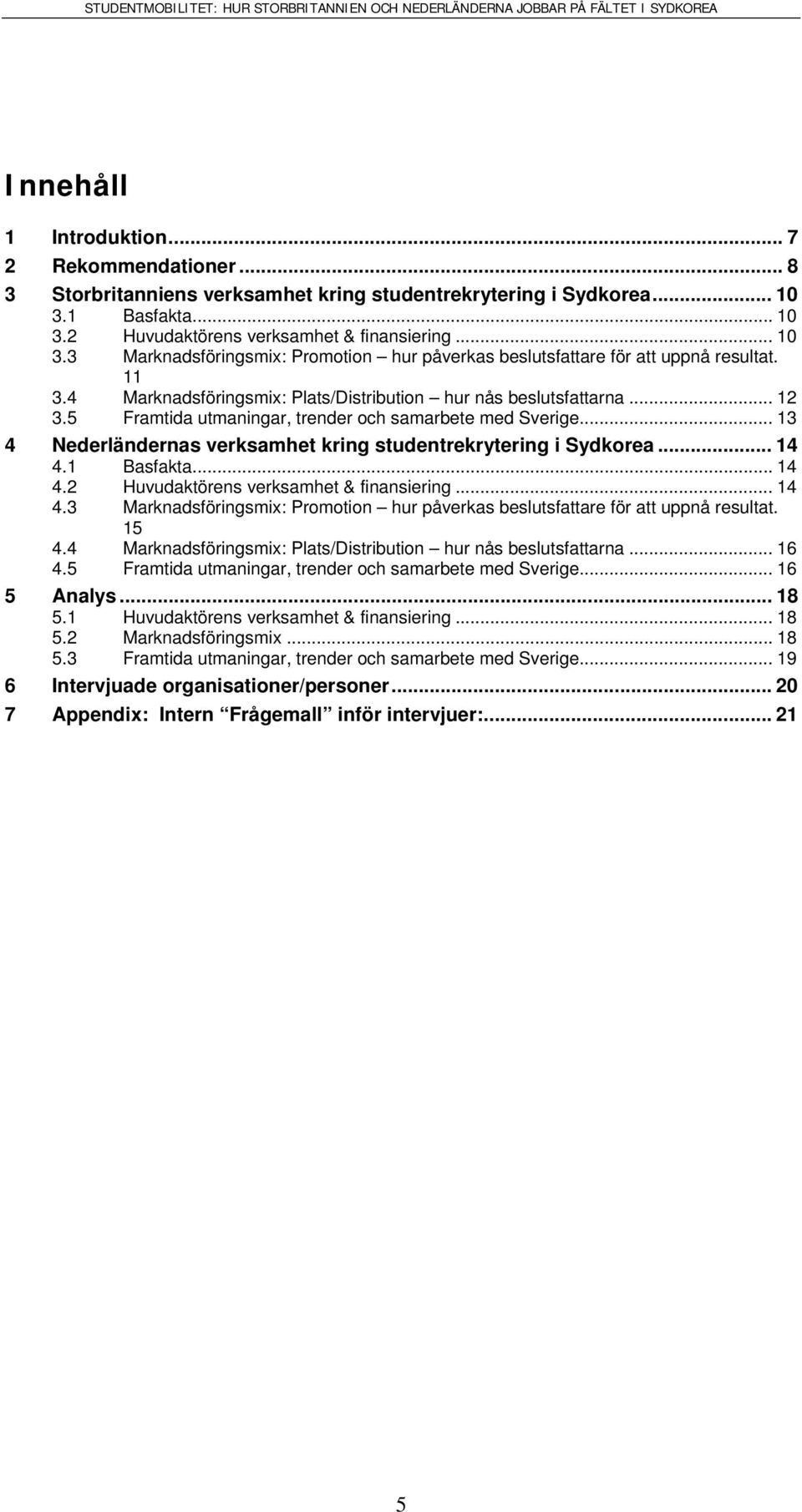 4 Marknadsföringsmix: Plats/Distribution hur nås beslutsfattarna... 12 3.5 Framtida utmaningar, trender och samarbete med Sverige... 13 4 Nederländernas verksamhet kring studentrekrytering i Sydkorea.