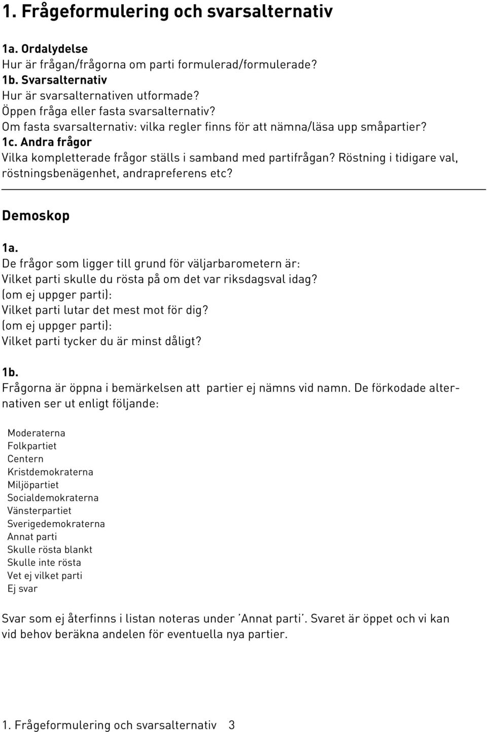 Röstning i tidigare val, röstningsbenägenhet, andrapreferens etc? Demoskop 1a. De frågor som ligger till grund för väljarbarometern är: Vilket parti skulle du rösta på om det var riksdagsval idag?