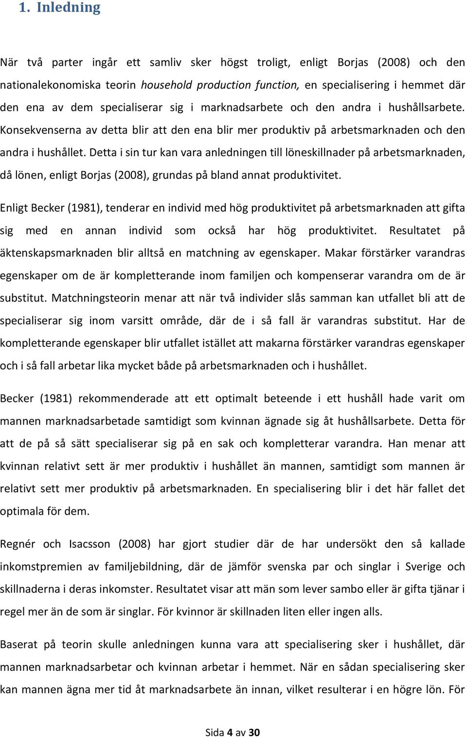 Detta i sin tur kan vara anledningen till löneskillnader på arbetsmarknaden, då lönen, enligt Borjas (2008), grundas på bland annat produktivitet.