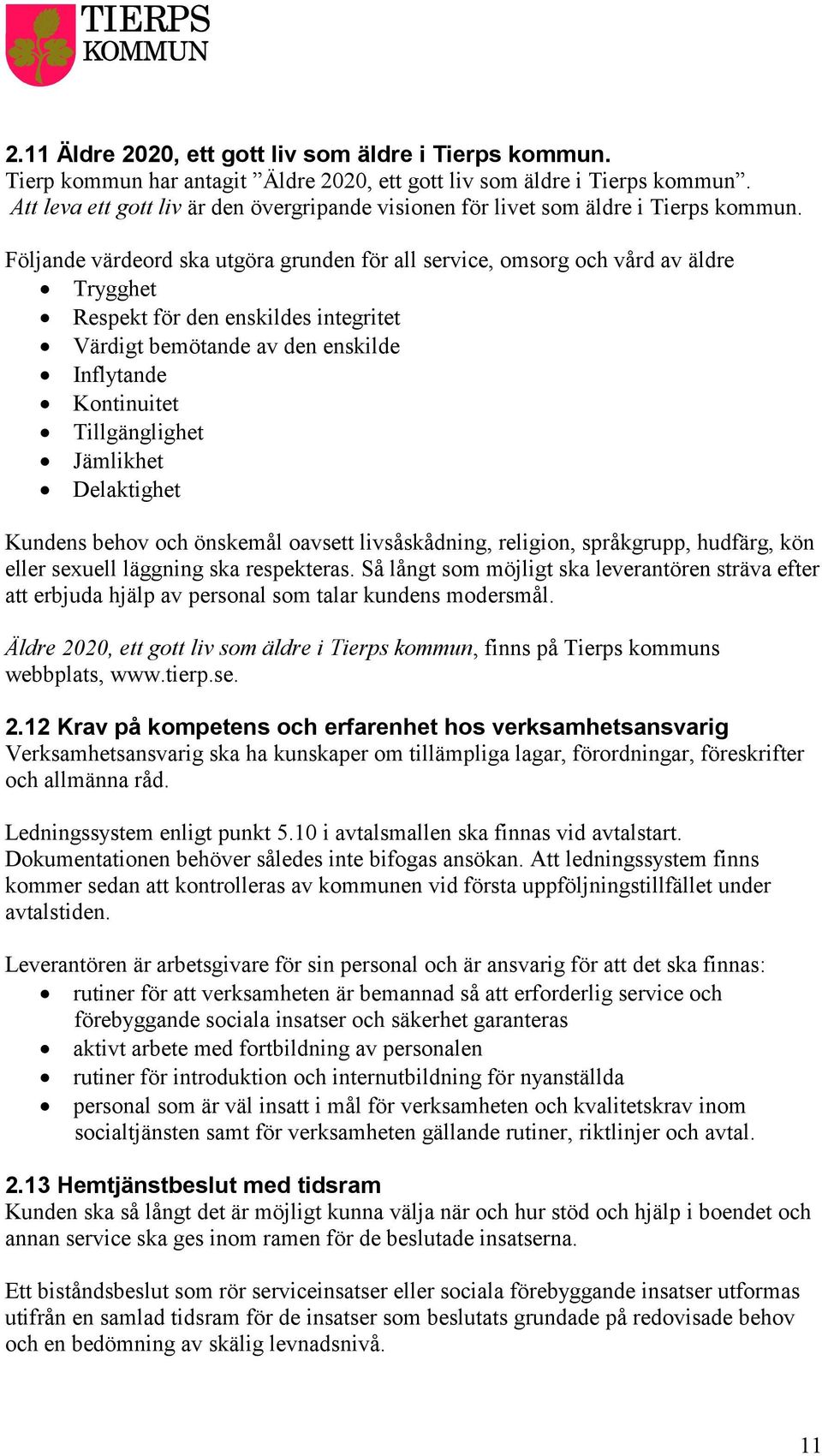 Följande värdeord ska utgöra grunden för all service, omsorg och vård av äldre Trygghet Respekt för den enskildes integritet Värdigt bemötande av den enskilde Inflytande Kontinuitet Tillgänglighet