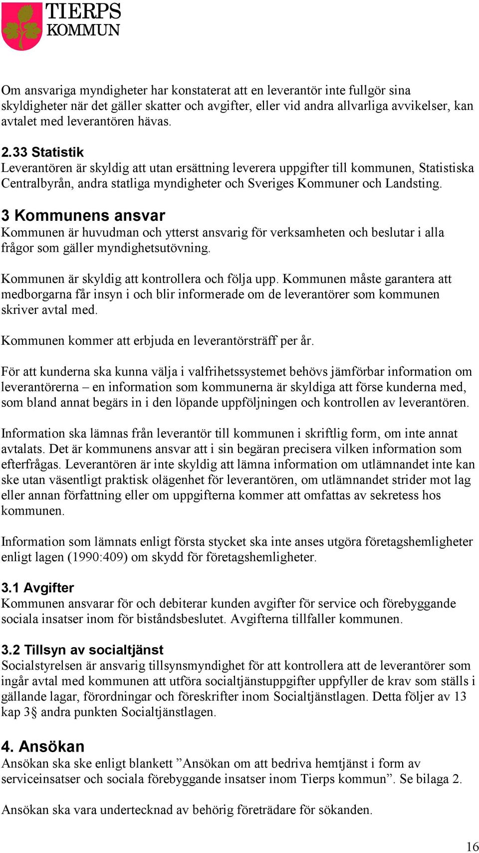 3 Kommunens ansvar Kommunen är huvudman och ytterst ansvarig för verksamheten och beslutar i alla frågor som gäller myndighetsutövning. Kommunen är skyldig att kontrollera och följa upp.