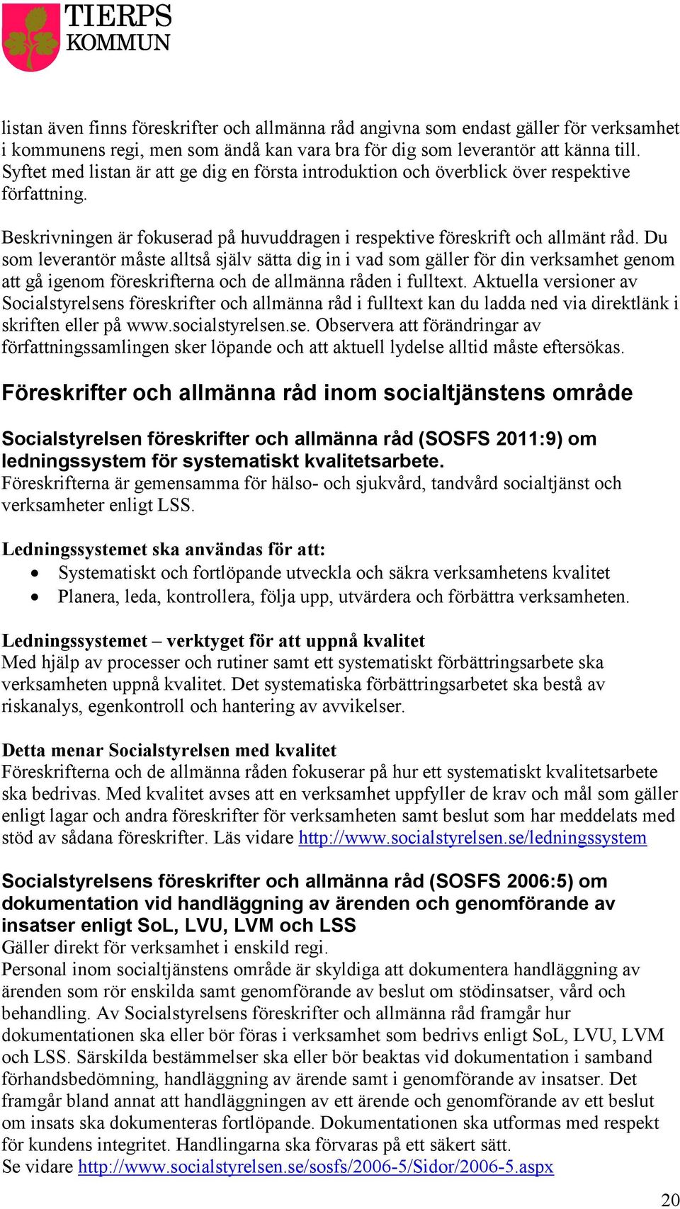 Du som leverantör måste alltså själv sätta dig in i vad som gäller för din verksamhet genom att gå igenom föreskrifterna och de allmänna råden i fulltext.