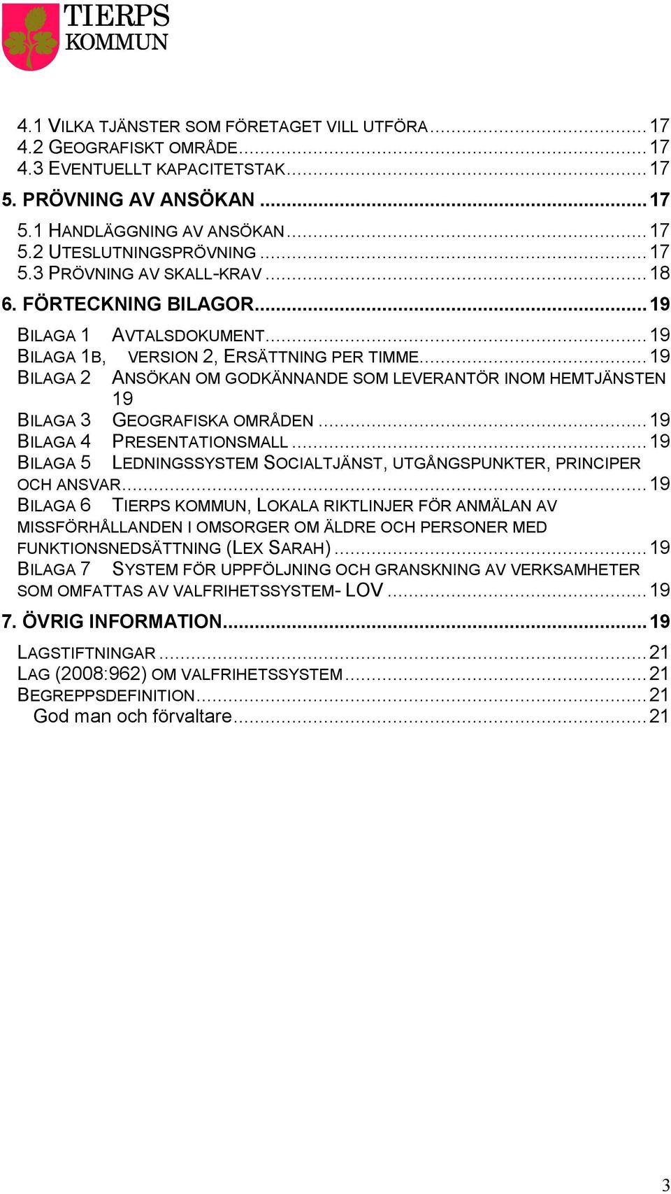 ..19 BILAGA 2 ANSÖKAN OM GODKÄNNANDE SOM LEVERANTÖR INOM HEMTJÄNSTEN 19 BILAGA 3 GEOGRAFISKA OMRÅDEN...19 BILAGA 4 PRESENTATIONSMALL.