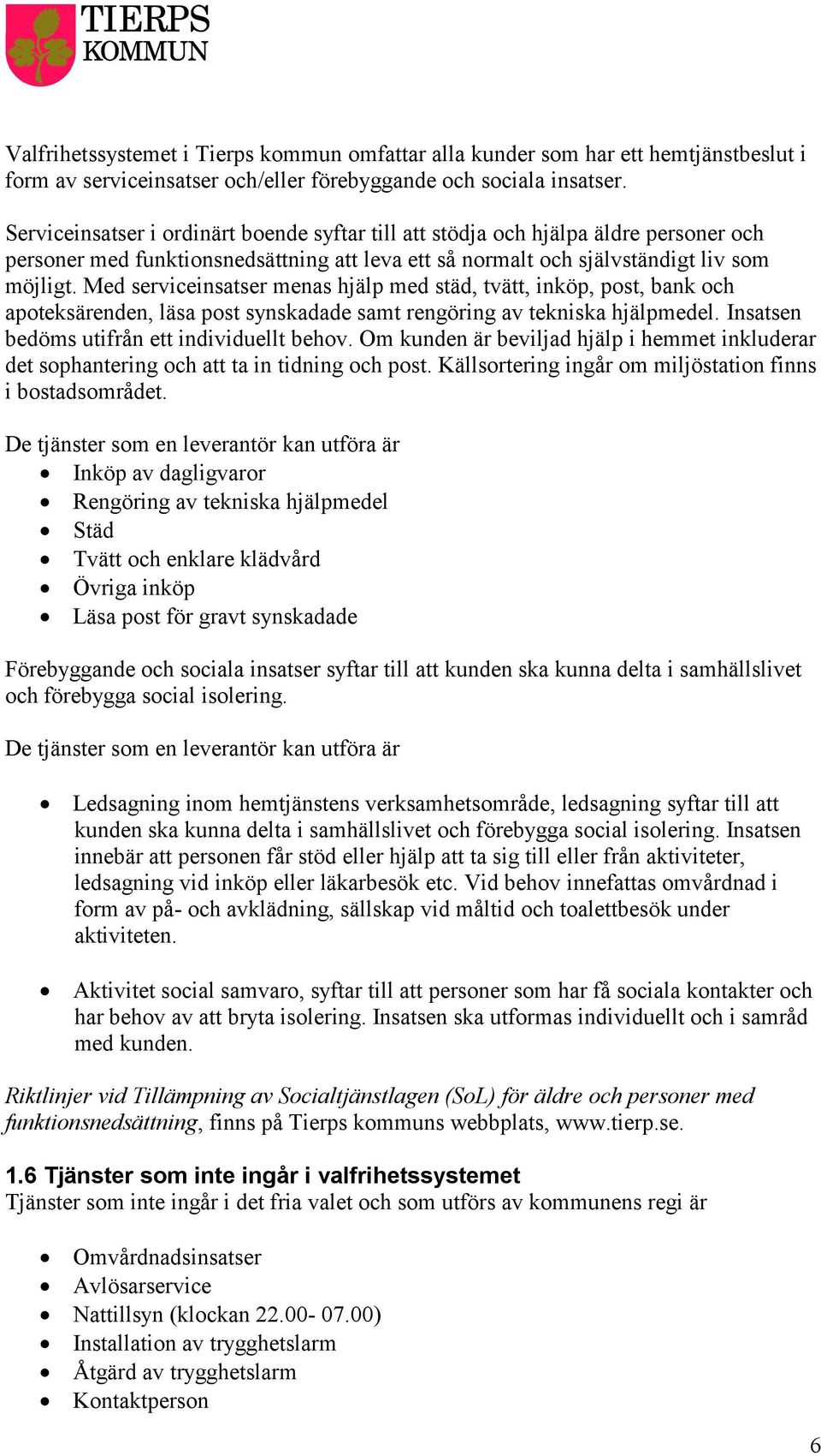 Med serviceinsatser menas hjälp med städ, tvätt, inköp, post, bank och apoteksärenden, läsa post synskadade samt rengöring av tekniska hjälpmedel. Insatsen bedöms utifrån ett individuellt behov.