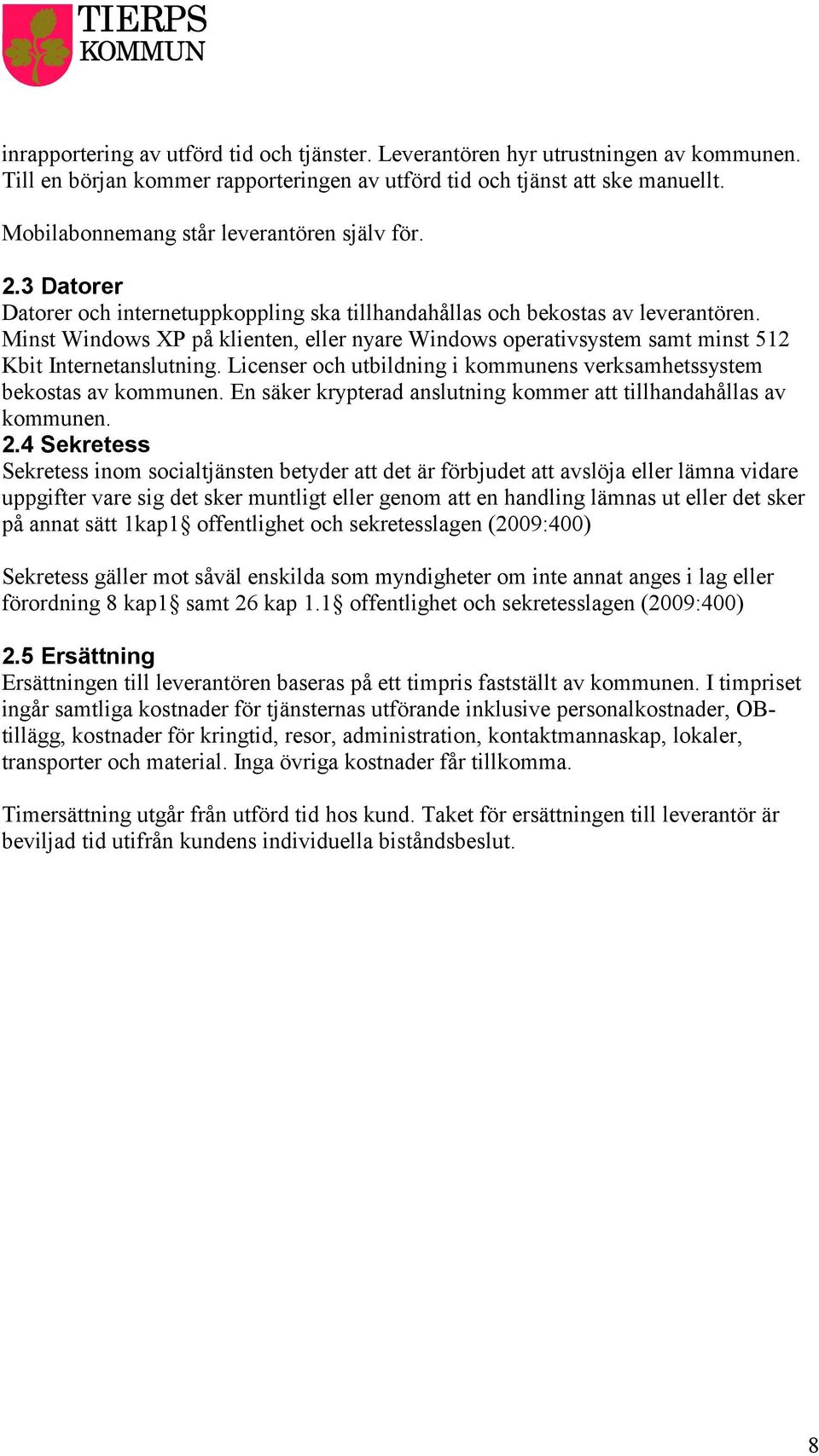 Minst Windows XP på klienten, eller nyare Windows operativsystem samt minst 512 Kbit Internetanslutning. Licenser och utbildning i kommunens verksamhetssystem bekostas av kommunen.