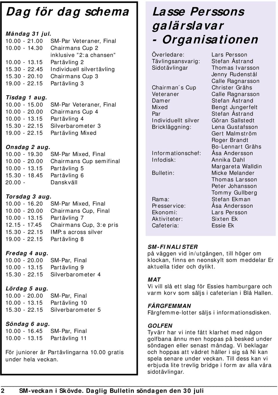 10.00-19.30 SM-Par Mixed, Final 10.00-20.00 Chairmans Cup semifinal 10.00-13.15 Partävling 5 15.30-18.45 Partävling 6 20.00 - Danskväll Torsdag 3 aug. 10.00-16.20 SM-Par Mixed, Final 10.00-20.00 Chairmans Cup, Final 10.