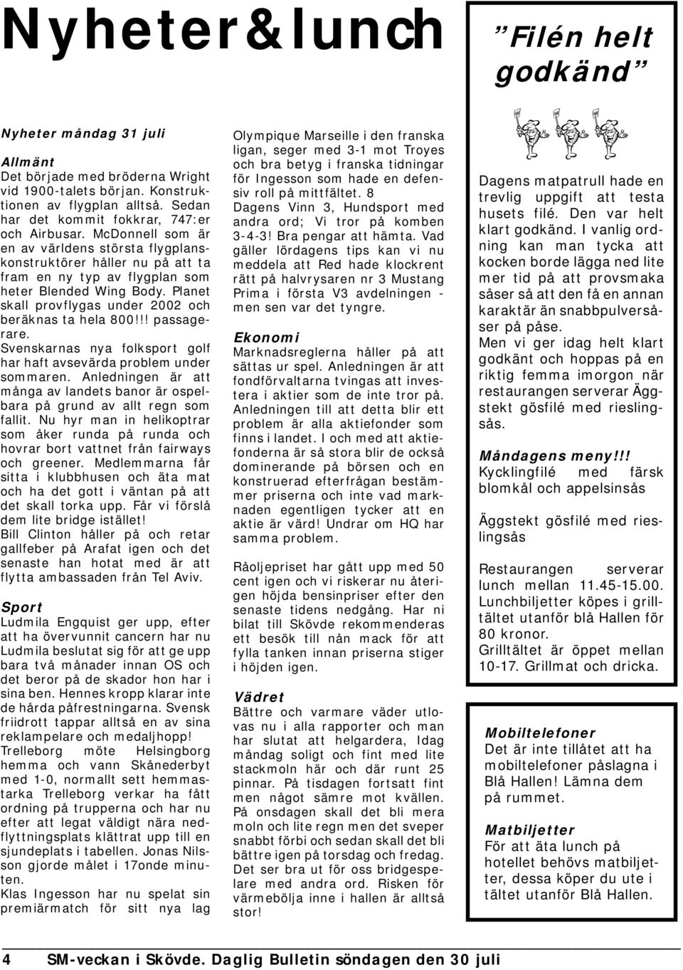 Planet skall provflygas under 2002 och beräknas ta hela 800!!! passagerare. Svenskarnas nya folksport golf har haft avsevärda problem under sommaren.