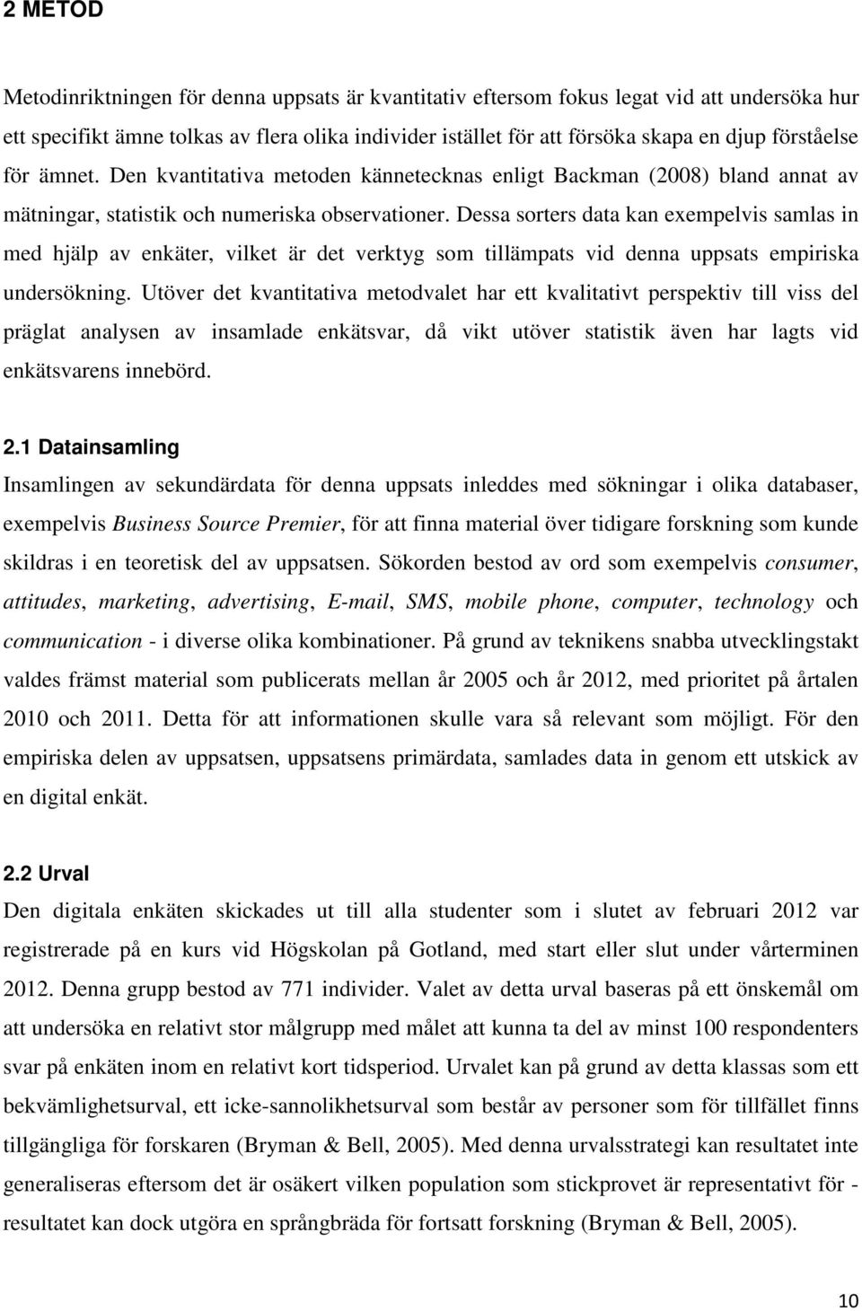 Dessa sorters data kan exempelvis samlas in med hjälp av enkäter, vilket är det verktyg som tillämpats vid denna uppsats empiriska undersökning.