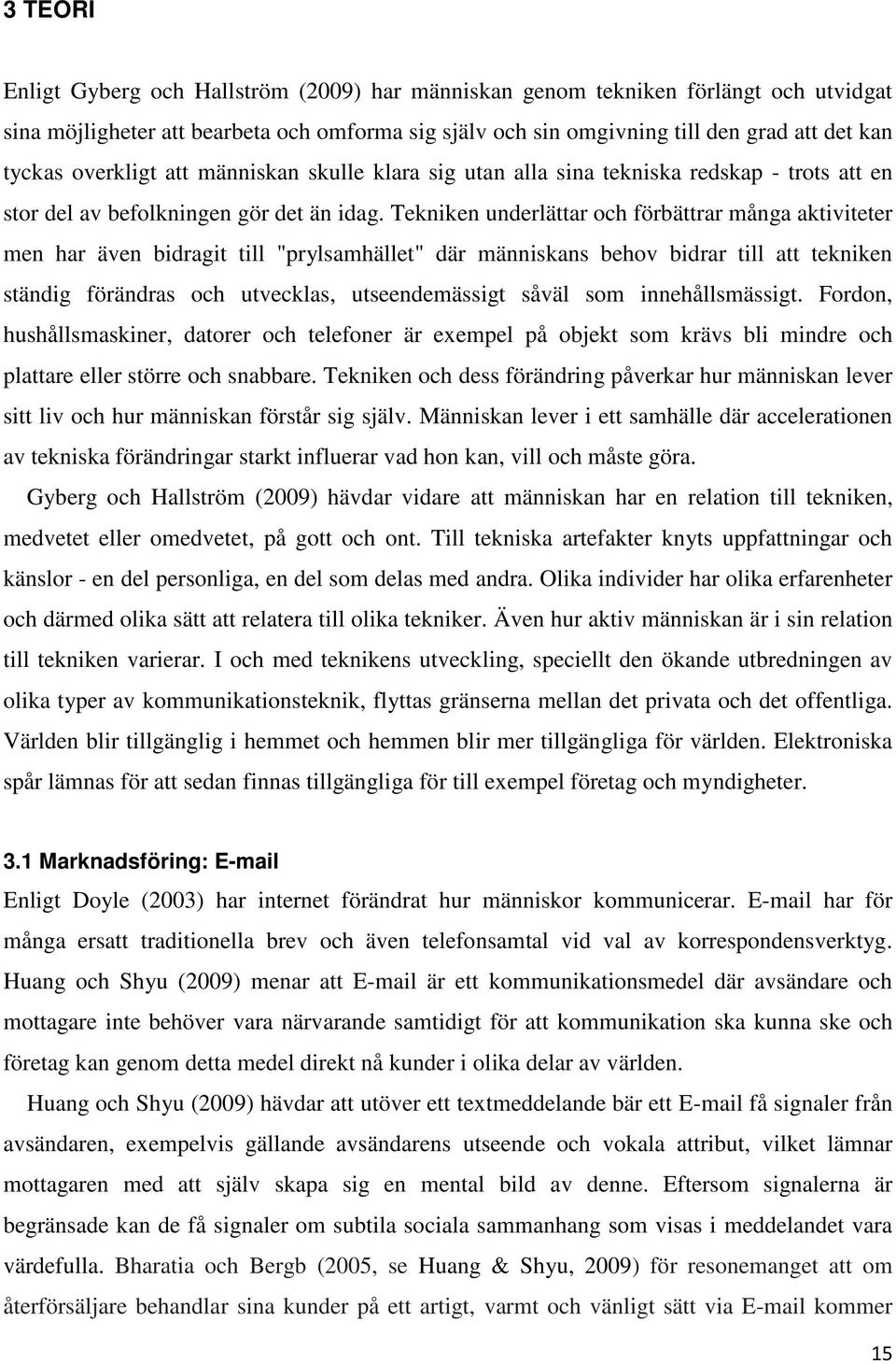 Tekniken underlättar och förbättrar många aktiviteter men har även bidragit till "prylsamhället" där människans behov bidrar till att tekniken ständig förändras och utvecklas, utseendemässigt såväl