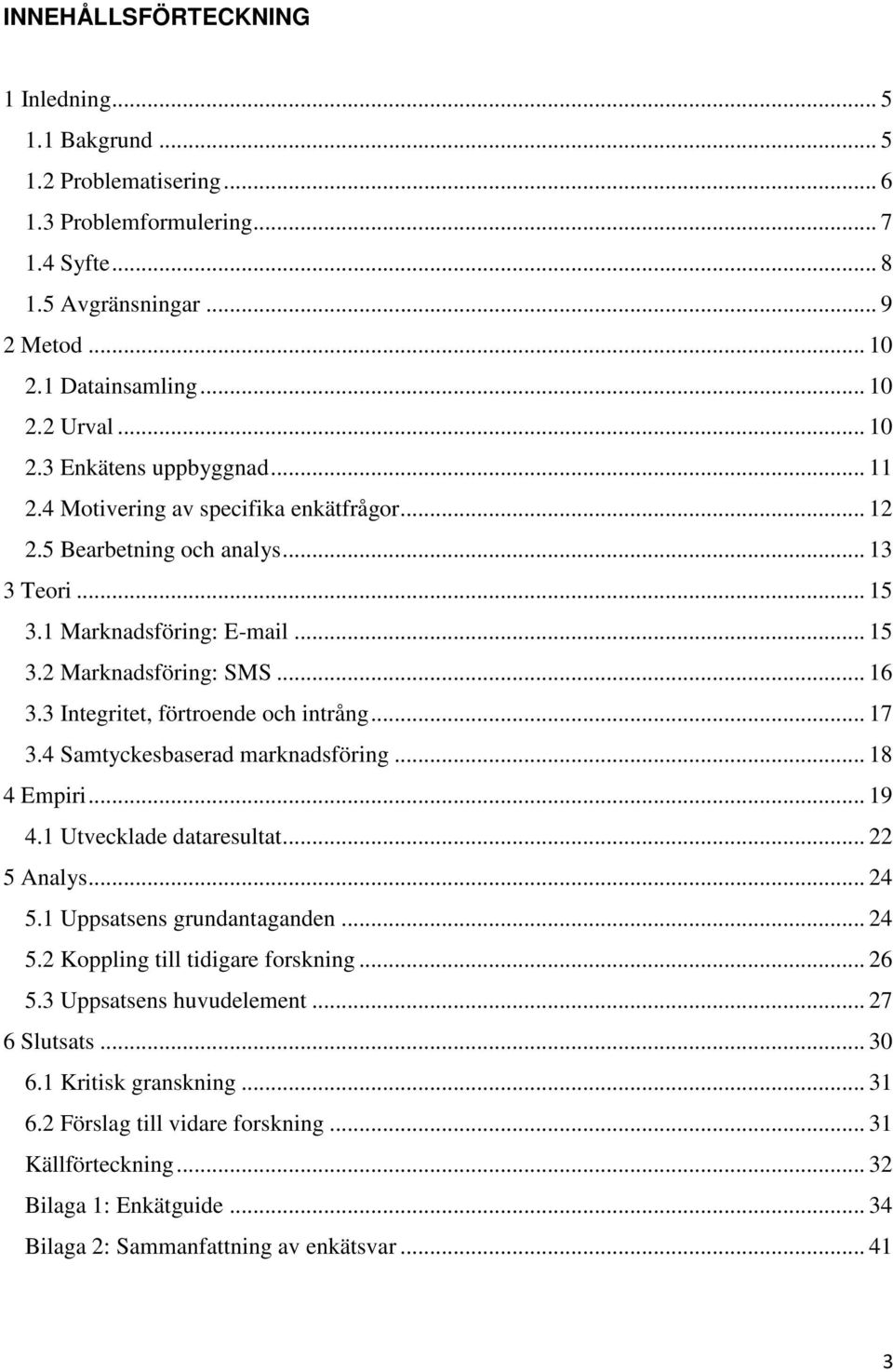 3 Integritet, förtroende och intrång... 17 3.4 Samtyckesbaserad marknadsföring... 18 4 Empiri... 19 4.1 Utvecklade dataresultat... 22 5 Analys... 24 5.1 Uppsatsens grundantaganden... 24 5.2 Koppling till tidigare forskning.