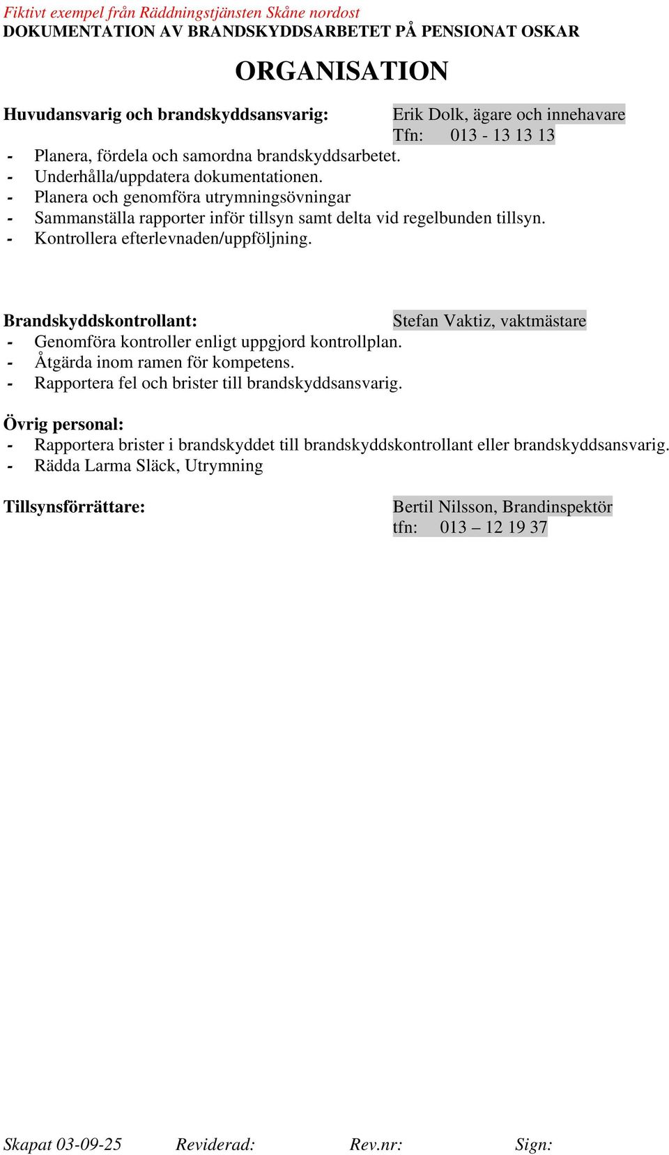 - Kontrollera efterlevnaden/uppföljning. Brandskyddskontrollant: Stefan Vaktiz, vaktmästare - Genomföra kontroller enligt uppgjord kontrollplan. - Åtgärda inom ramen för kompetens.