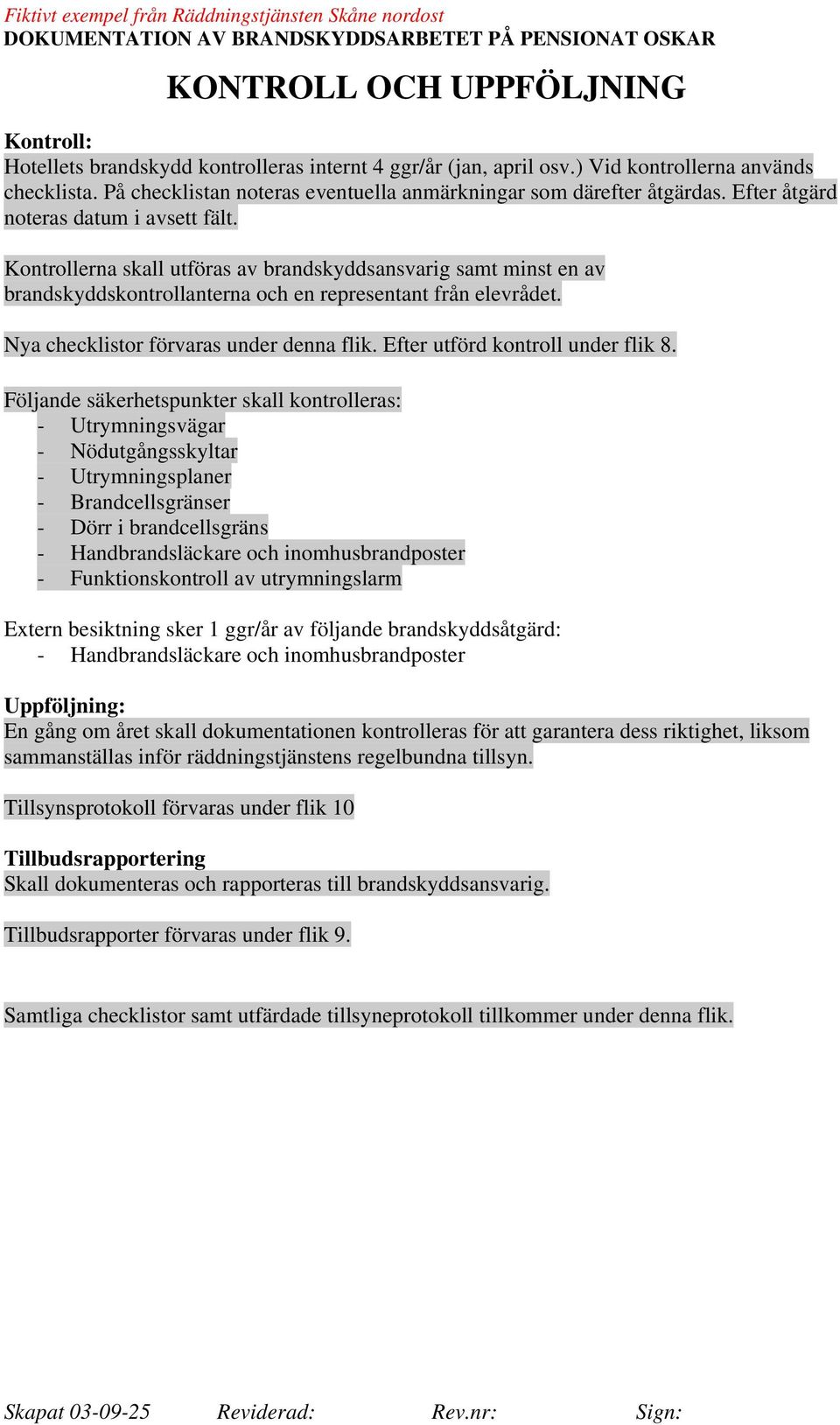 Kontrollerna skall utföras av brandskyddsansvarig samt minst en av brandskyddskontrollanterna och en representant från elevrådet. Nya checklistor förvaras under denna flik.