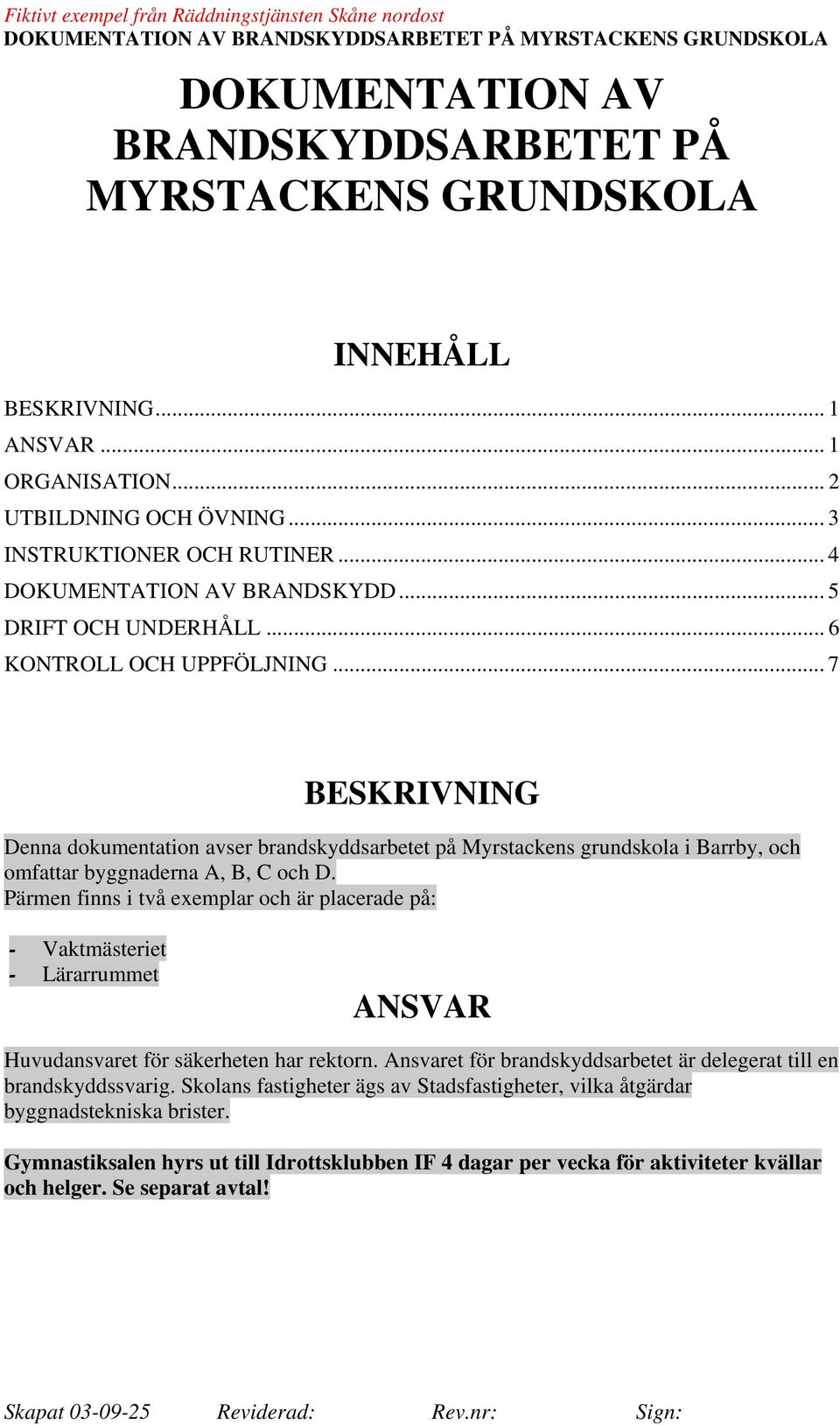 .. 7 BESKRIVNING Denna dokumentation avser brandskyddsarbetet på Myrstackens grundskola i Barrby, och omfattar byggnaderna A, B, C och D.