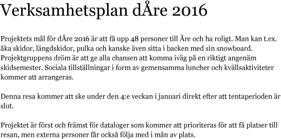 Projektgruppens dröm är att ge alla chansen att komma iväg på en riktigt angenäm skidsemester.