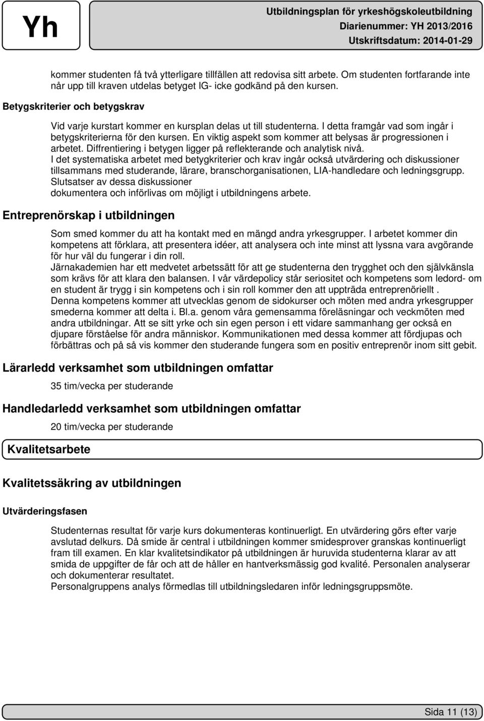 En viktig aspekt som kommer att belysas är progressionen i arbetet. Diffrentiering i betygen ligger på reflekterande och analytisk nivå.