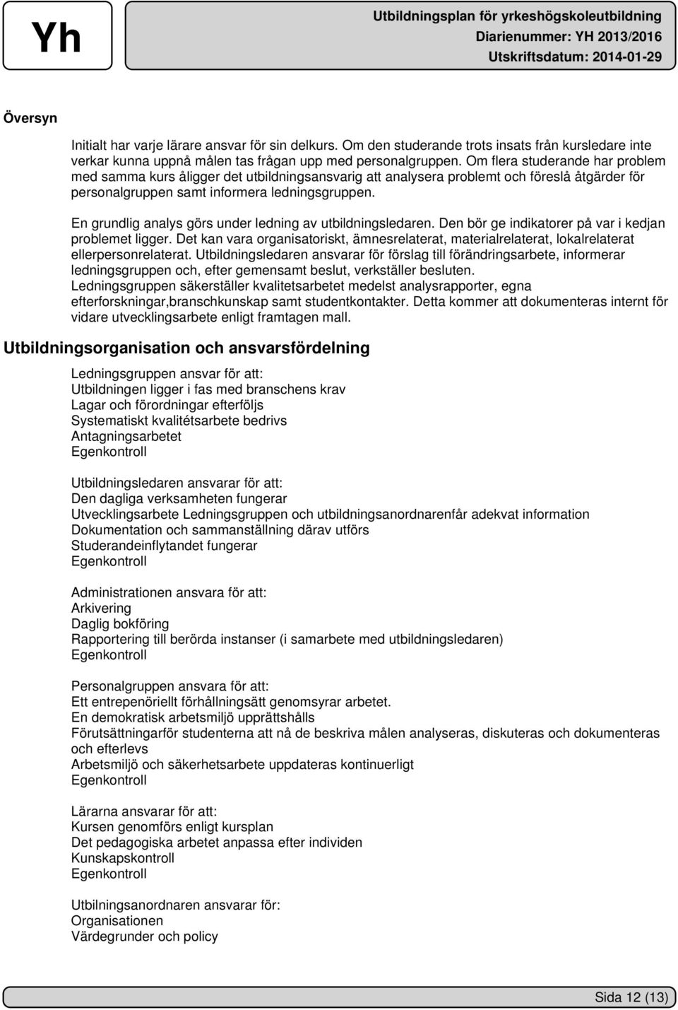 En grundlig analys görs under ledning av utbildningsledaren. Den bör ge indikatorer på var i kedjan problemet ligger.