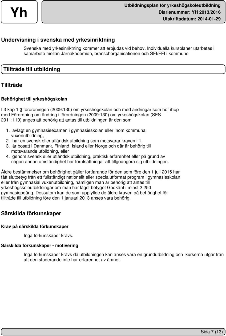 förordningen (2009:130) om yrkeshögskolan och med ändringar som hör ihop med Förordning om ändring i förordningen (2009:130) om yrkeshögskolan (SFS 2011:110) anges att behörig att antas till