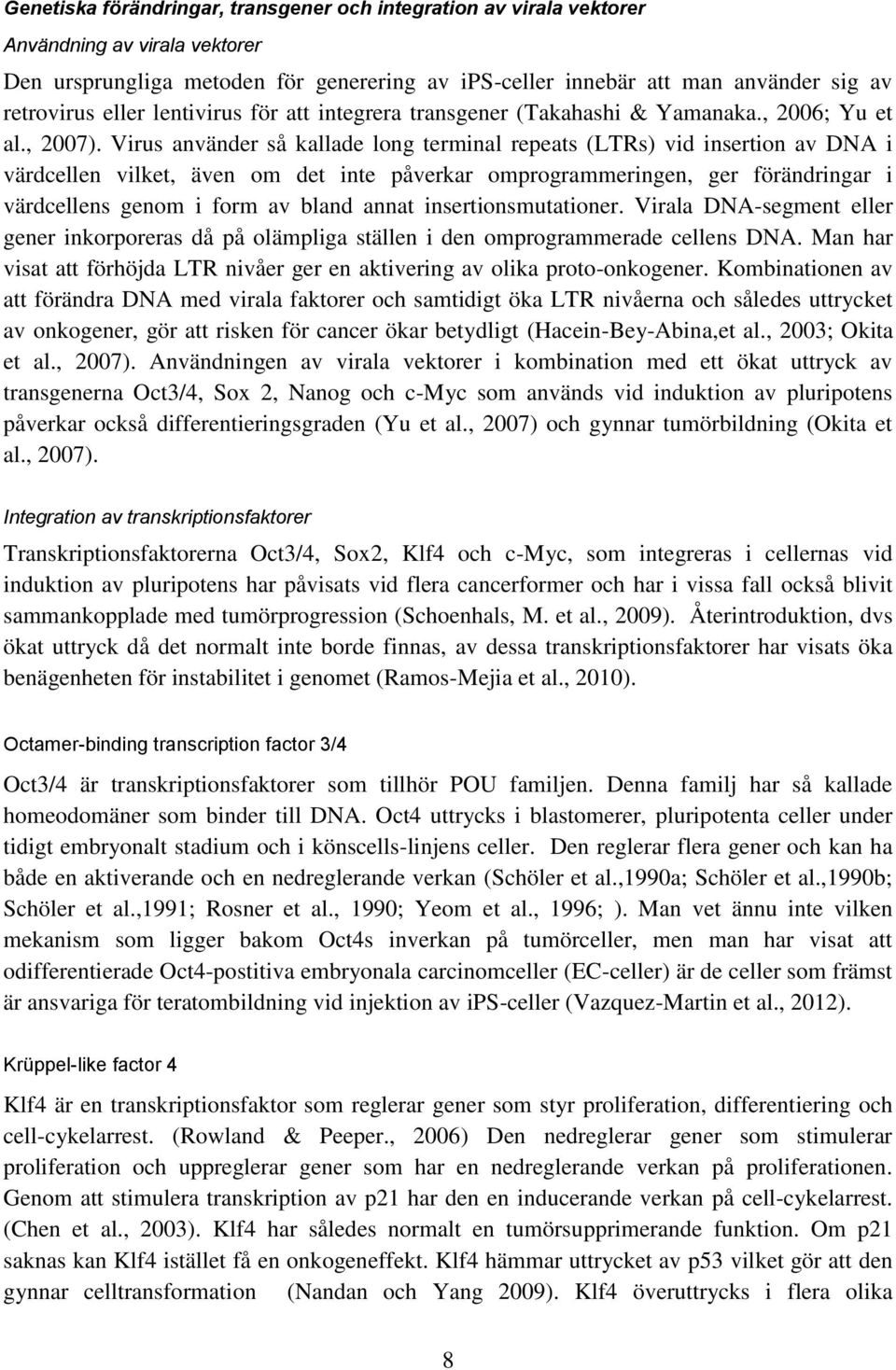 Virus använder så kallade long terminal repeats (LTRs) vid insertion av DNA i värdcellen vilket, även om det inte påverkar omprogrammeringen, ger förändringar i värdcellens genom i form av bland