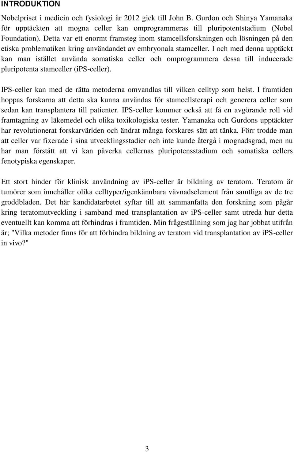 I och med denna upptäckt kan man istället använda somatiska celler och omprogrammera dessa till inducerade pluripotenta stamceller (ips-celler).