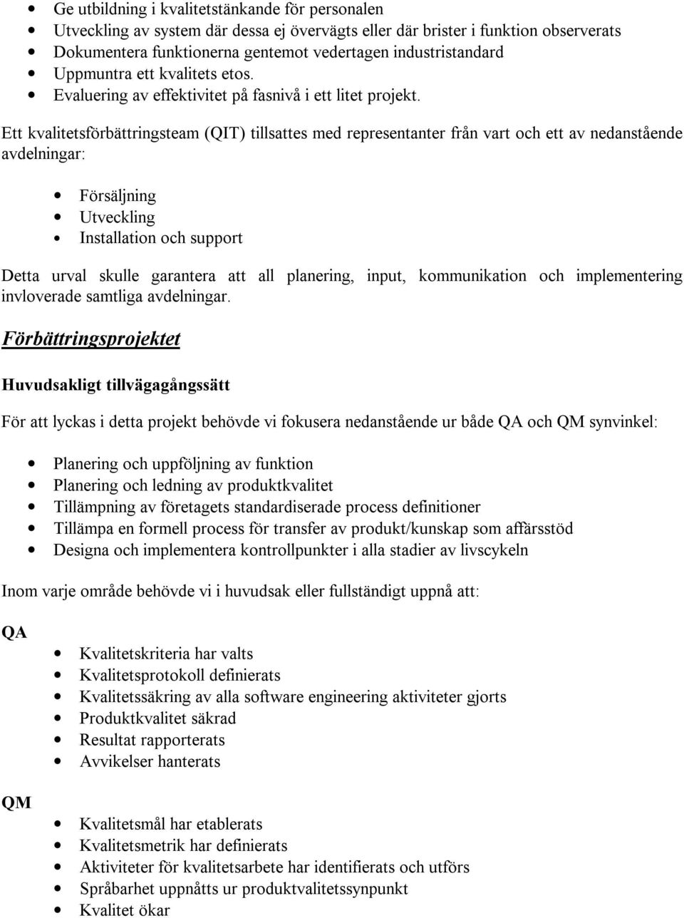 Ett kvalitetsförbättringsteam (QIT) tillsattes med representanter från vart och ett av nedanstående avdelningar: Försäljning Utveckling Installation och support Detta urval skulle garantera att all