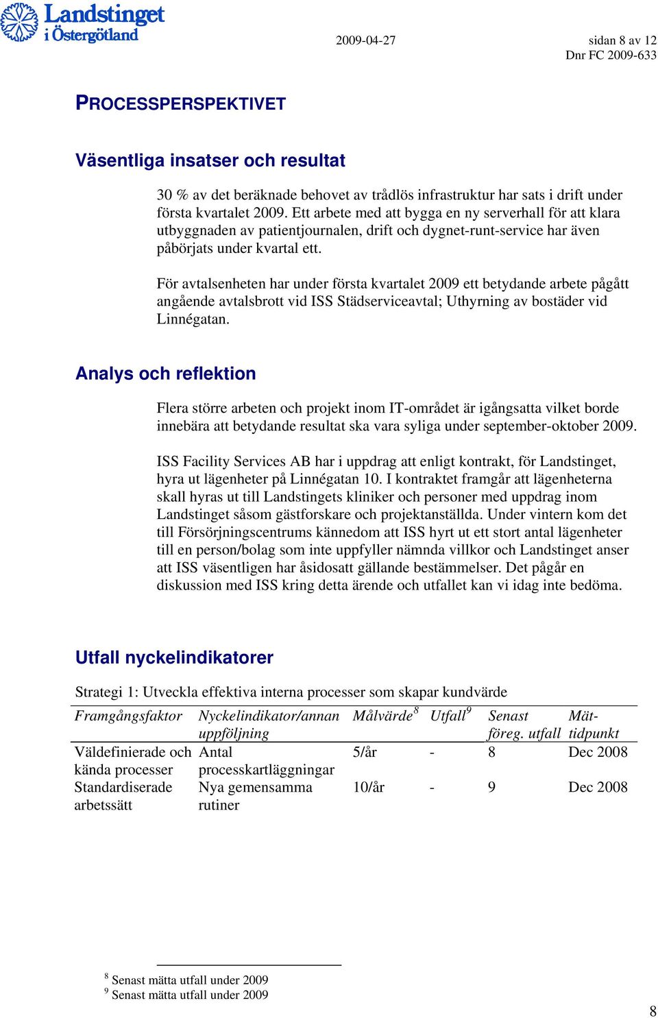 För avtalsenheten har under första kvartalet 2009 ett betydande arbete pågått angående avtalsbrott vid ISS Städserviceavtal; Uthyrning av bostäder vid Linnégatan.