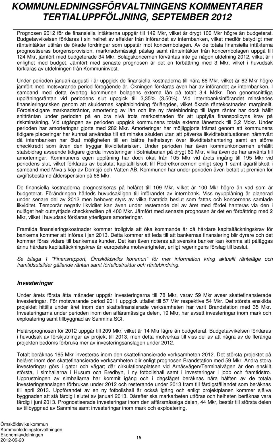 Av de totala finansiella intäkterna prognostiseras borgensprovision, marknadsmässigt påslag samt ränteintäkter från koncernbolagen uppgå till 124 Mkr, jämfört med budgeterade 34 Mkr.