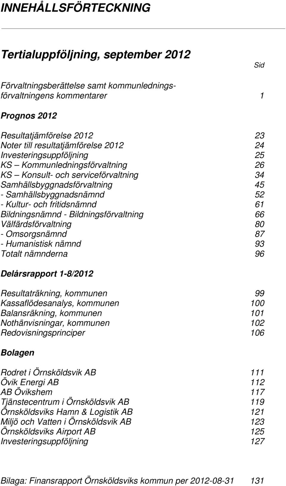 fritidsnämnd 61 Bildningsnämnd - Bildningsförvaltning 66 Välfärdsförvaltning 80 - Omsorgsnämnd 87 - Humanistisk nämnd 93 Totalt nämnderna 96 Delårsrapport 1-8/2012 Resultaträkning, kommunen 99