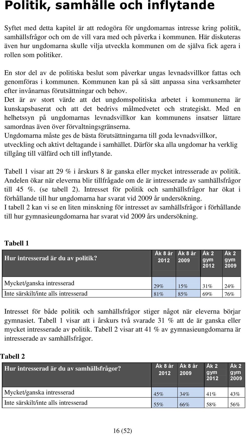 En stor del av de politiska beslut som påverkar ungas levnadsvillkor fattas och genomföras i kommunen. Kommunen kan på så sätt anpassa sina verksamheter efter invånarnas förutsättningar och behov.