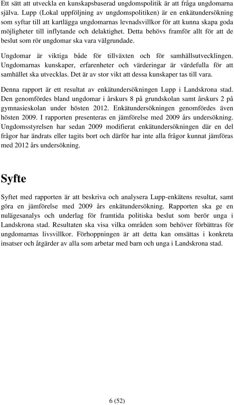 Detta behövs framför allt för att de beslut som rör ungdomar ska vara välgrundade. Ungdomar är viktiga både för tillväxten och för samhällsutvecklingen.