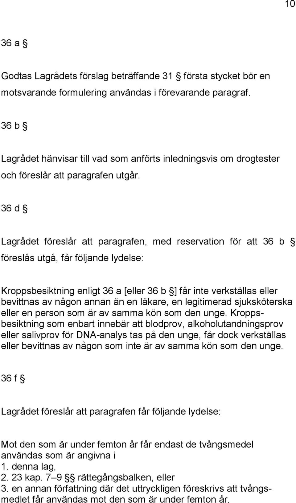 36 d Lagrådet föreslår att paragrafen, med reservation för att 36 b föreslås utgå, får följande lydelse: Kroppsbesiktning enligt 36 a [eller 36 b ] får inte verkställas eller bevittnas av någon annan