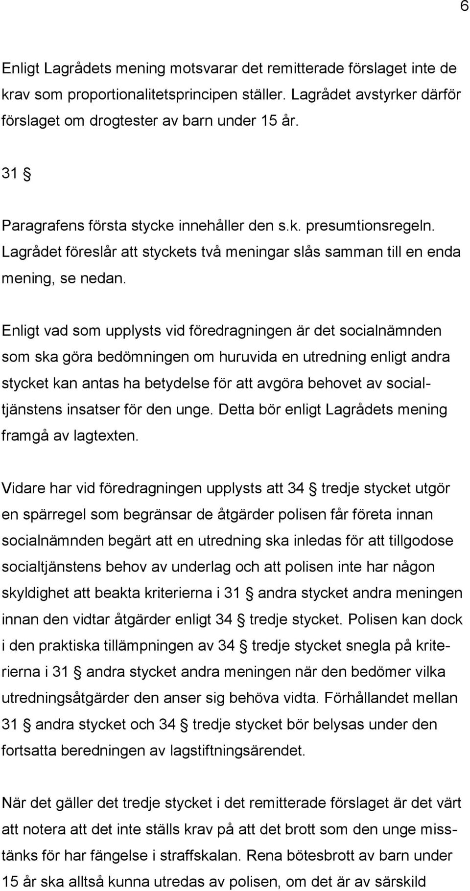 Enligt vad som upplysts vid föredragningen är det socialnämnden som ska göra bedömningen om huruvida en utredning enligt andra stycket kan antas ha betydelse för att avgöra behovet av socialtjänstens