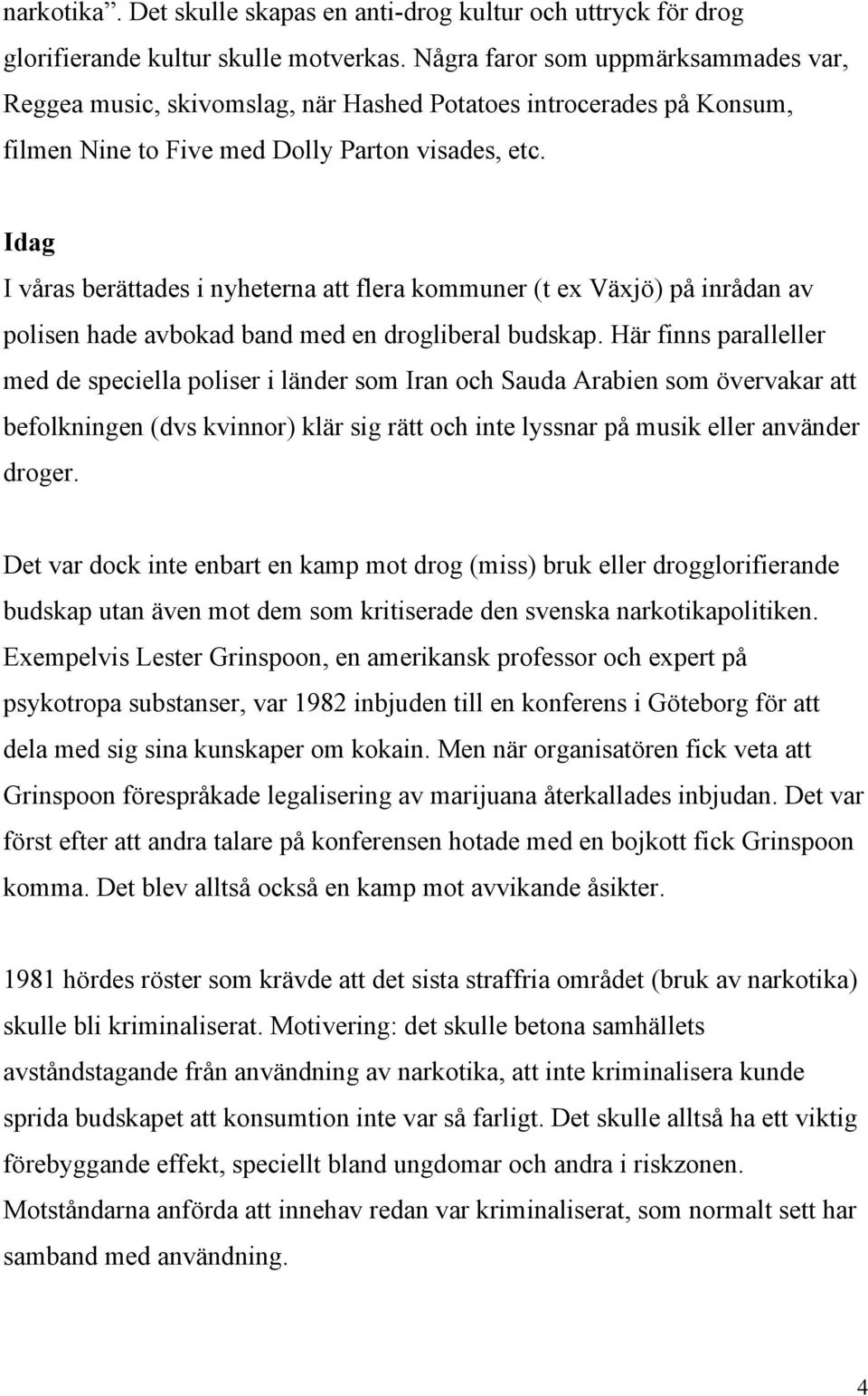 Idag I våras berättades i nyheterna att flera kommuner (t ex Växjö) på inrådan av polisen hade avbokad band med en drogliberal budskap.